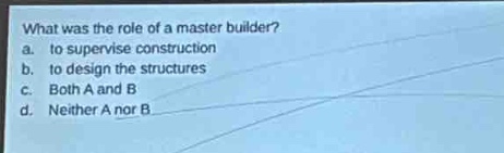 what was the role of a master builder?\na. to supervise construction\nb. to design the structures\nc. both a and b\nd. neither a nor b