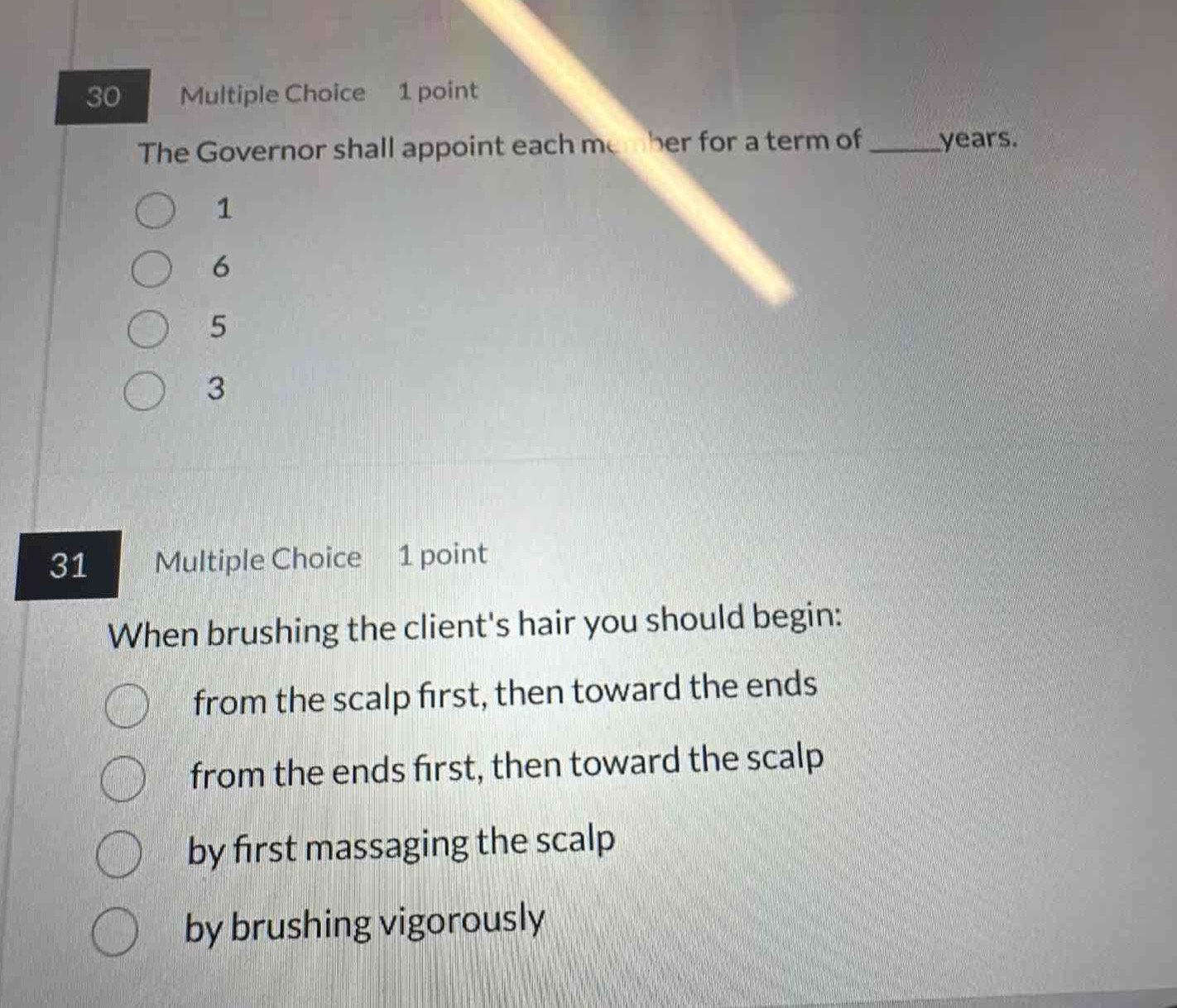 30 multiple choice 1 point the governor shall appoint each member for a term of ____ years. 1 6 5 3 31 multiple choice 1 point when brushing the clients hair you should begin: from the scalp first, then toward the ends from the ends first, then toward the scalp by first massaging the scalp by brushing vigorously