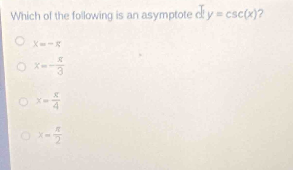 which of the following is an asymptote of $y = csc(x)$?\n$x = -pi$\n$x=-\frac{pi}{3}$\n$x = \frac{pi}{4}$\n$x=\frac{pi}{2}$