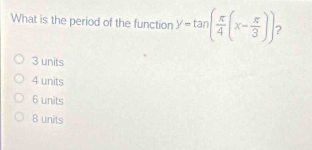 what is the period of the function $y = \tanleft(\frac{pi}{4}left(x-\frac{pi}{3}\right)\right)$?\n3 units\n4 units\n6 units\n8 units