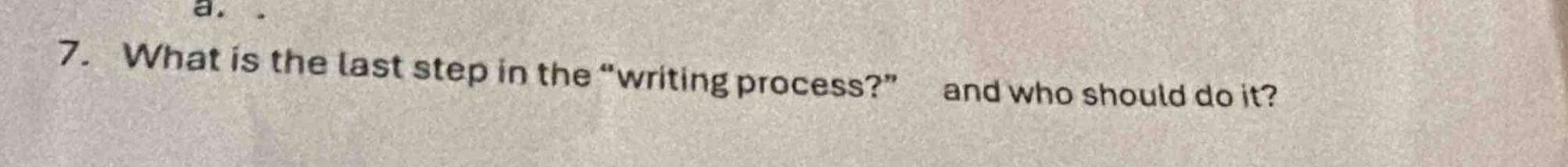 7. what is the last step in the “writing process?” and who should do it?