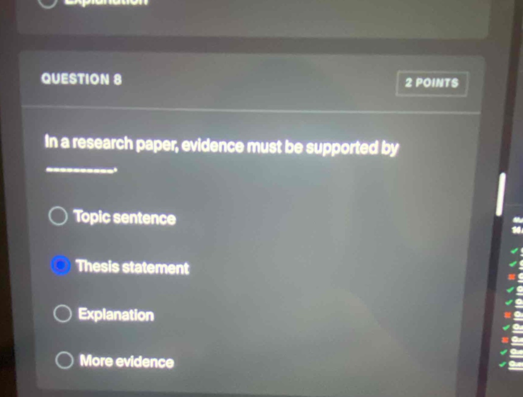 question 8\n2 points\nin a research paper, evidence must be supported by\n\ntopic sentence\nthesis statement\nexplanation\nmore evidence