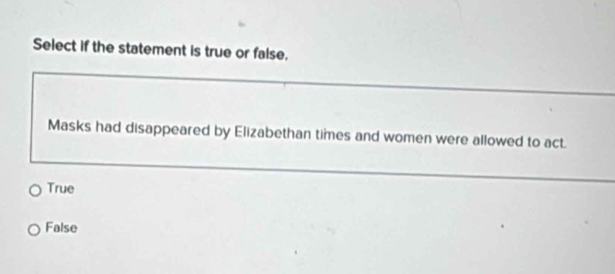 select if the statement is true or false. masks had disappeared by elizabethan times and women were allowed to act. true false