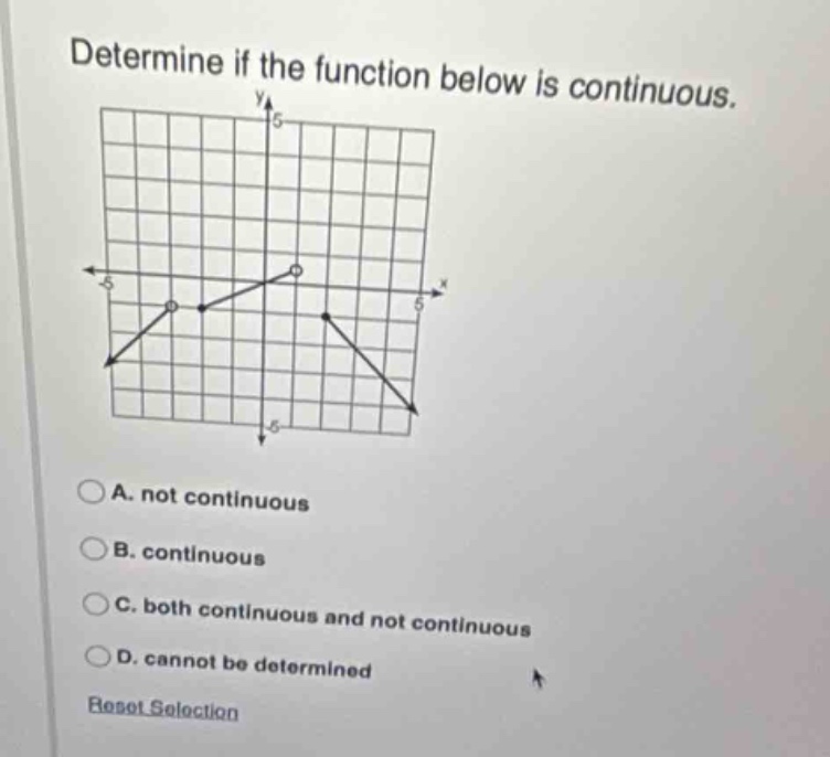 determine if the function below is continuous.\na. not continuous\nb. continuous\nc. both continuous and not continuous\nd. cannot be determined\nreset selection