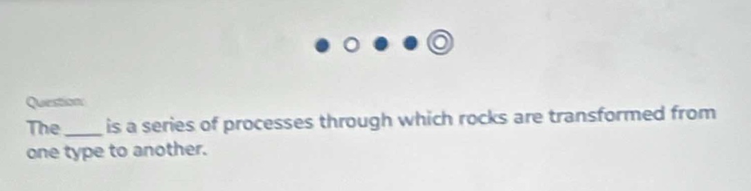 question: the ___ is a series of processes through which rocks are transformed from one type to another.