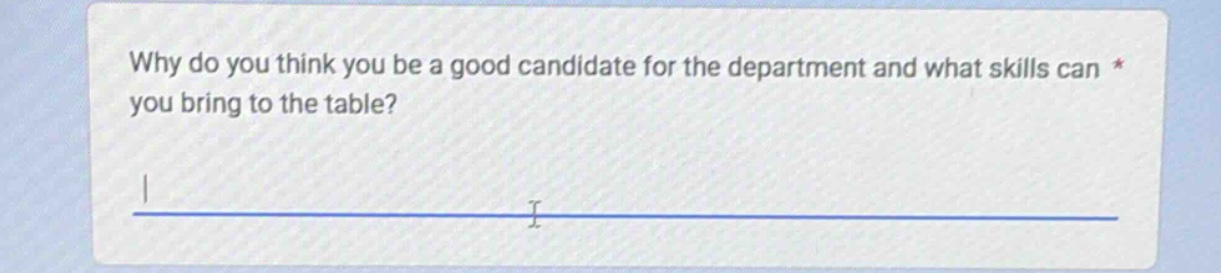 why do you think you be a good candidate for the department and what skills can * you bring to the table?