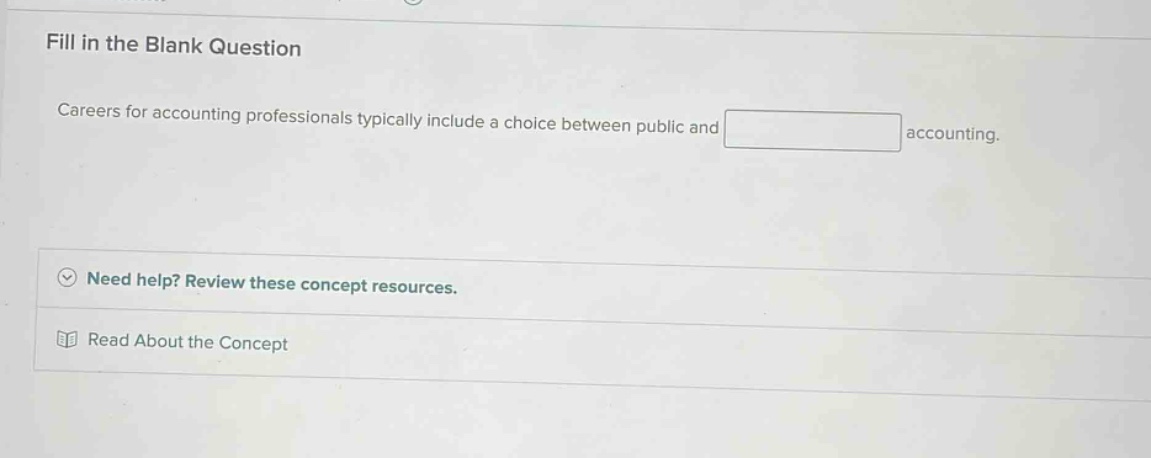 fill in the blank question\ncareers for accounting professionals typically include a choice between public and \naccounting.\nneed help? review these concept resources.\nread about the concept