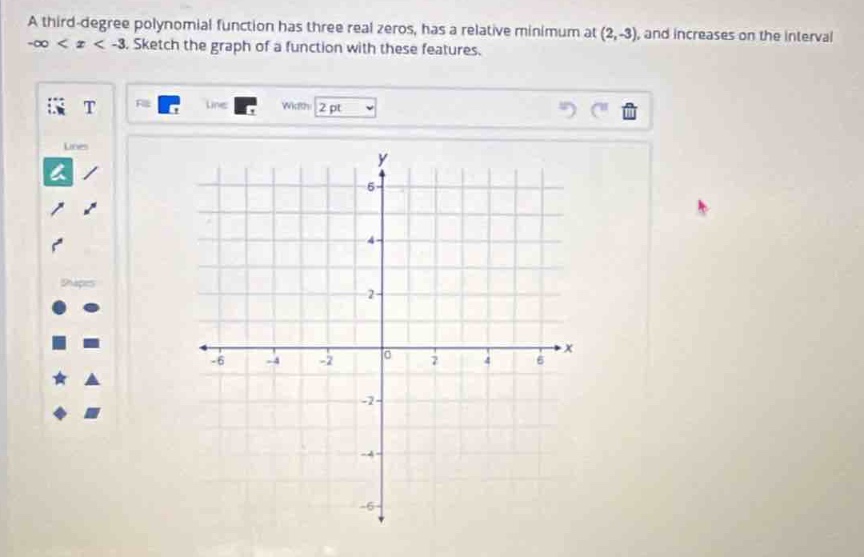 a third - degree polynomial function has three real zeros, has a relative minimum at (2, - 3), and increases on the interval -∞ < x < - 3. sketch the graph of a function with these features.