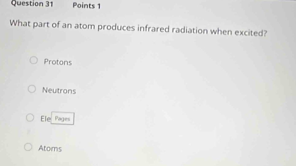 question 31 points 1\nwhat part of an atom produces infrared radiation when excited?\nprotons\nneutrons\nele pages\natoms