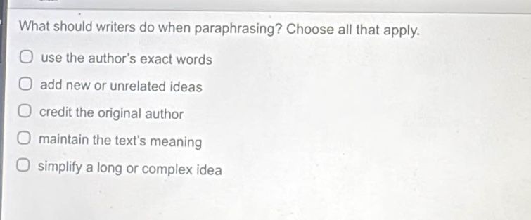 what should writers do when paraphrasing? choose all that apply. use the authors exact words add new or unrelated ideas credit the original author maintain the texts meaning simplify a long or complex idea