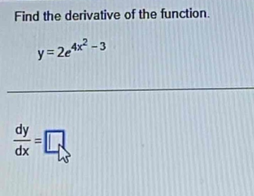 find the derivative of the function.\ny = 2e^{4x^{2}-3}\n$\frac{dy}{dx}=$