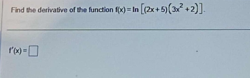 find the derivative of the function f(x)=ln(2x + 5)(3x^2+2).\nf(x)=□