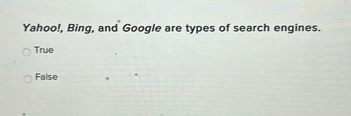 yahoo!, bing, and google are types of search engines.\ntrue\nfalse