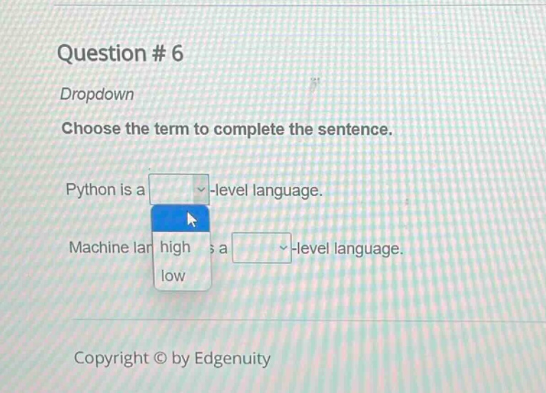 question # 6\ndropdown\nchoose the term to complete the sentence.\npython is a -level language.\nmachine language is a -level language.