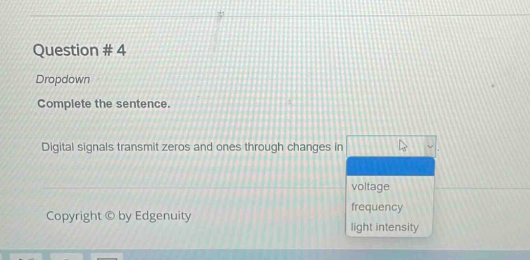 question # 4\ndropdown\ncomplete the sentence.\ndigital signals transmit zeros and ones through changes in\ncopyright © by edgenuity
