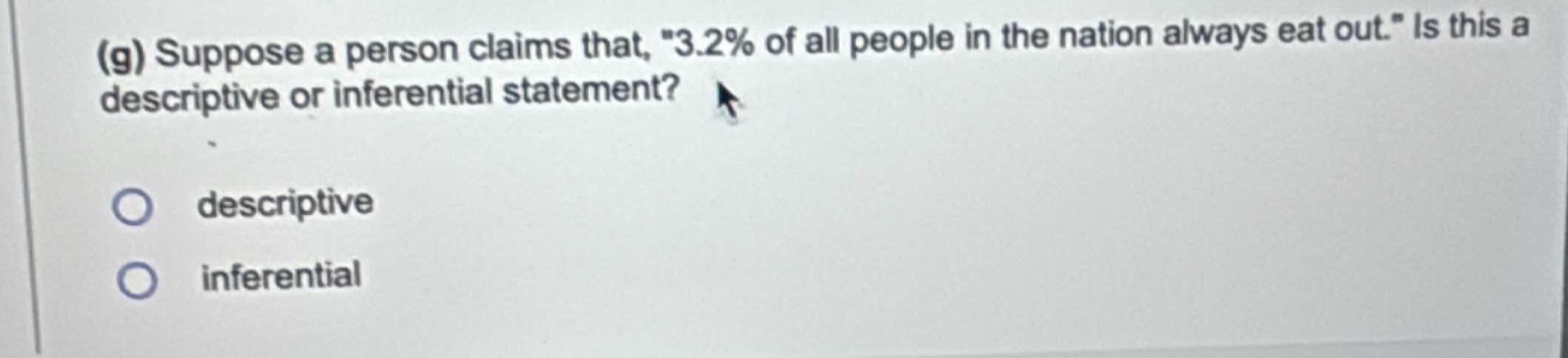(g) suppose a person claims that, \3.2% of all people in the nation always eat out.\ is this a descriptive or inferential statement? descriptive inferential