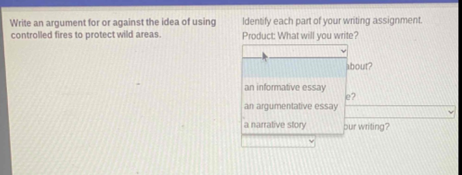 write an argument for or against the idea of using controlled fires to protect wild areas. identify each part of your writing assignment. product: what will you write? an informative essay an argumentative essay a narrative story
