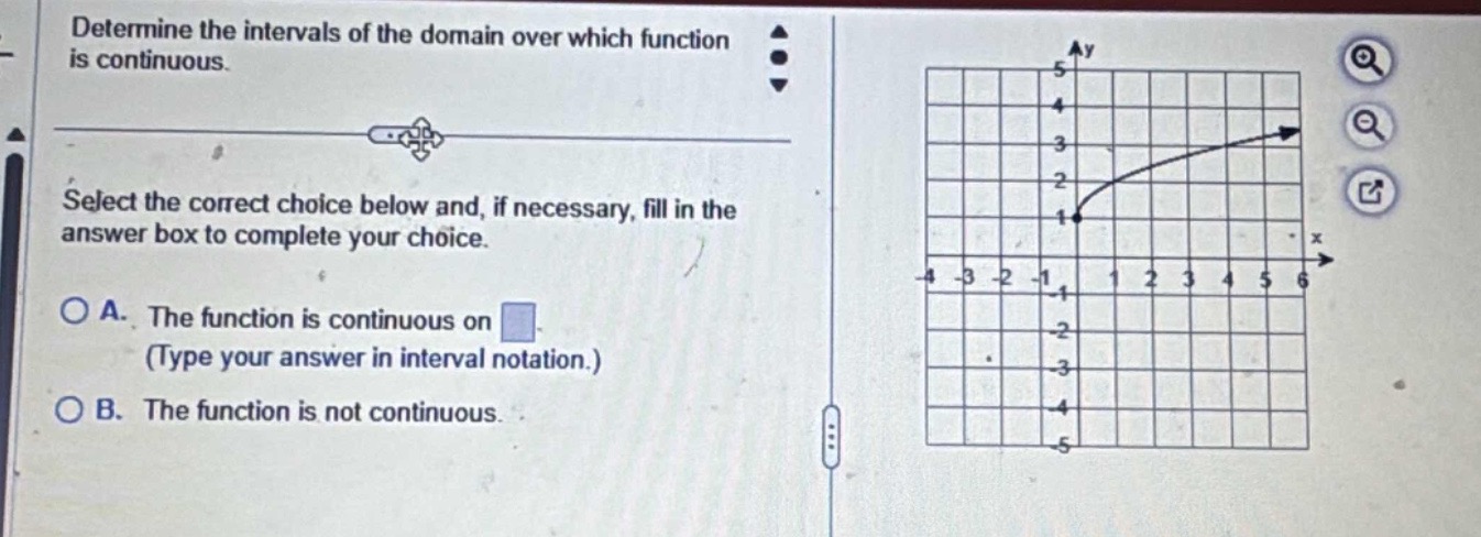 determine the intervals of the domain over which function is continuous. select the correct choice below and, if necessary, fill in the answer box to complete your choice. a. the function is continuous on (type your answer in interval notation.) b. the function is not continuous.