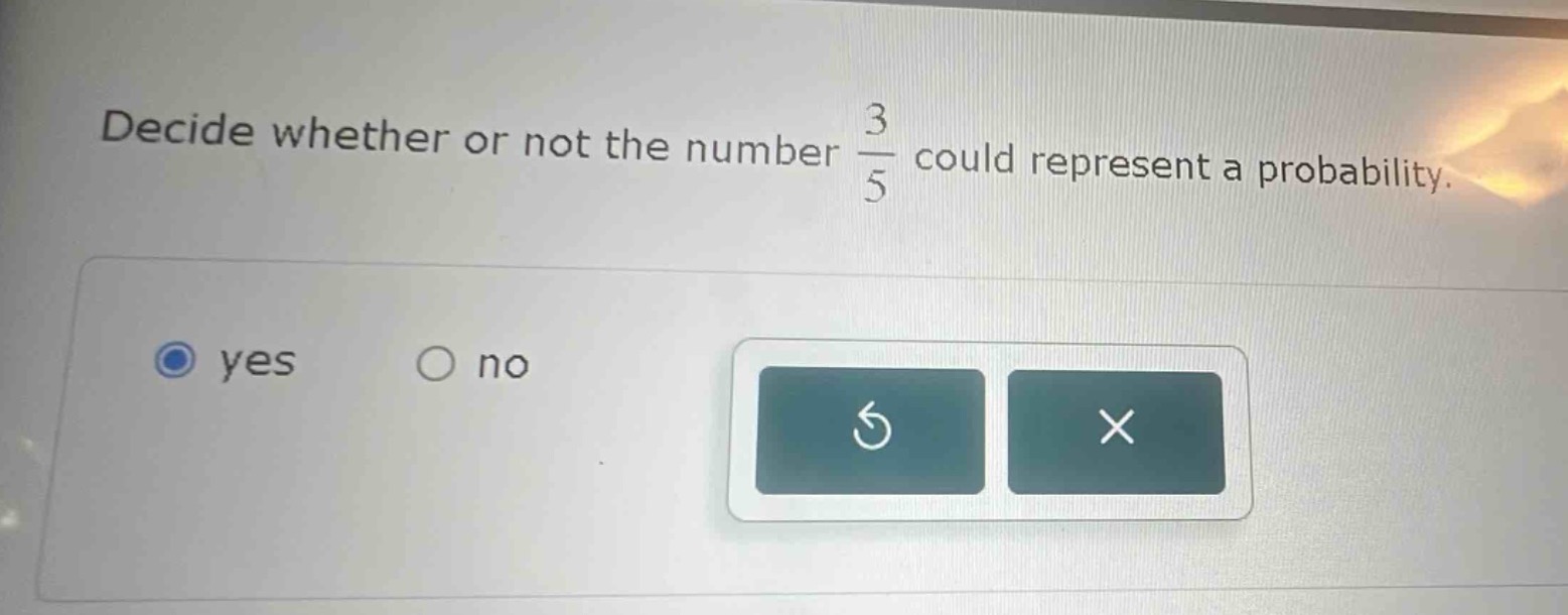 decide whether or not the number $\frac{3}{5}$ could represent a probability.\nyes no