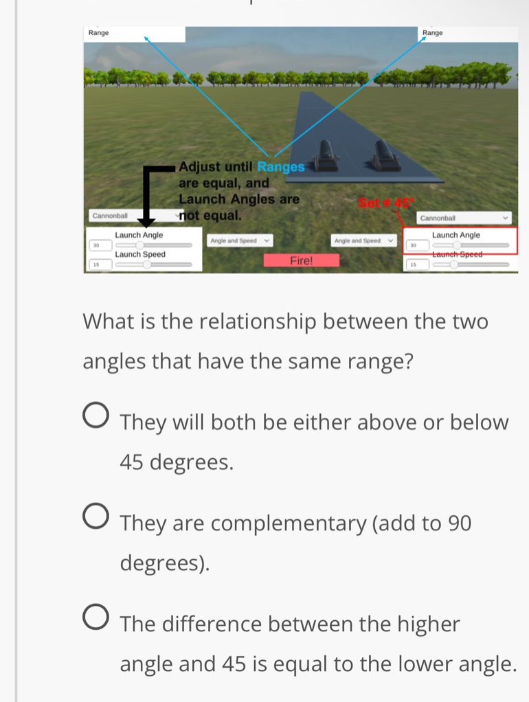 what is the relationship between the two angles that have the same range?\nthey will both be either above or below 45 degrees.\nthey are complementary (add to 90 degrees).\nthe difference between the higher angle and 45 is equal to the lower angle.