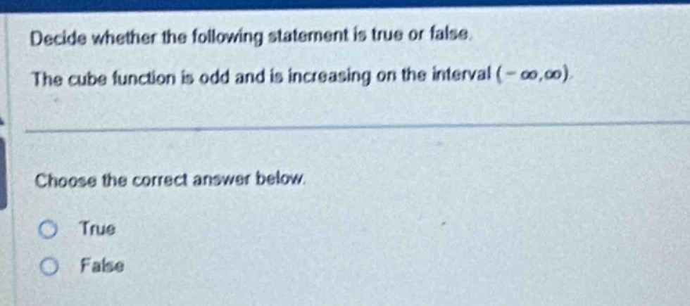 decide whether the following statement is true or false. the cube function is odd and is increasing on the interval (-∞,∞). choose the correct answer below. true false