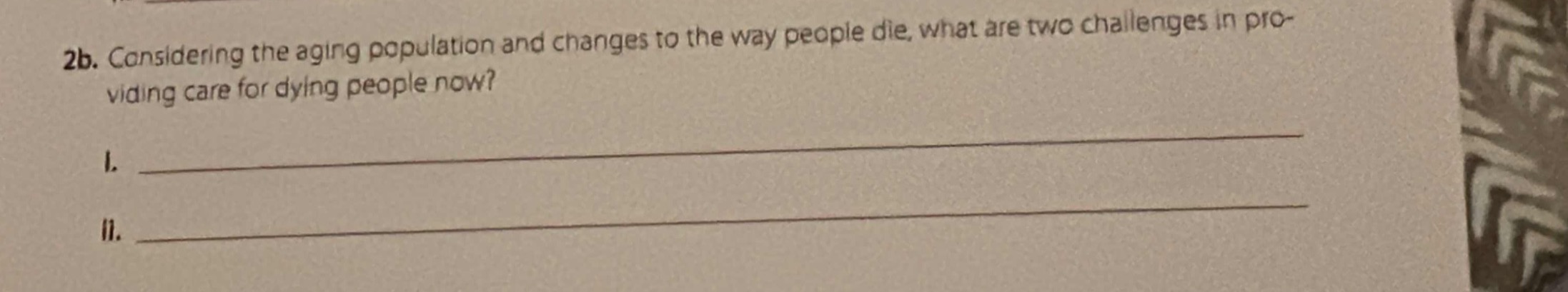 2b. considering the aging population and changes to the way people die, what are two challenges in providing care for dying people now?\ni. \nii.