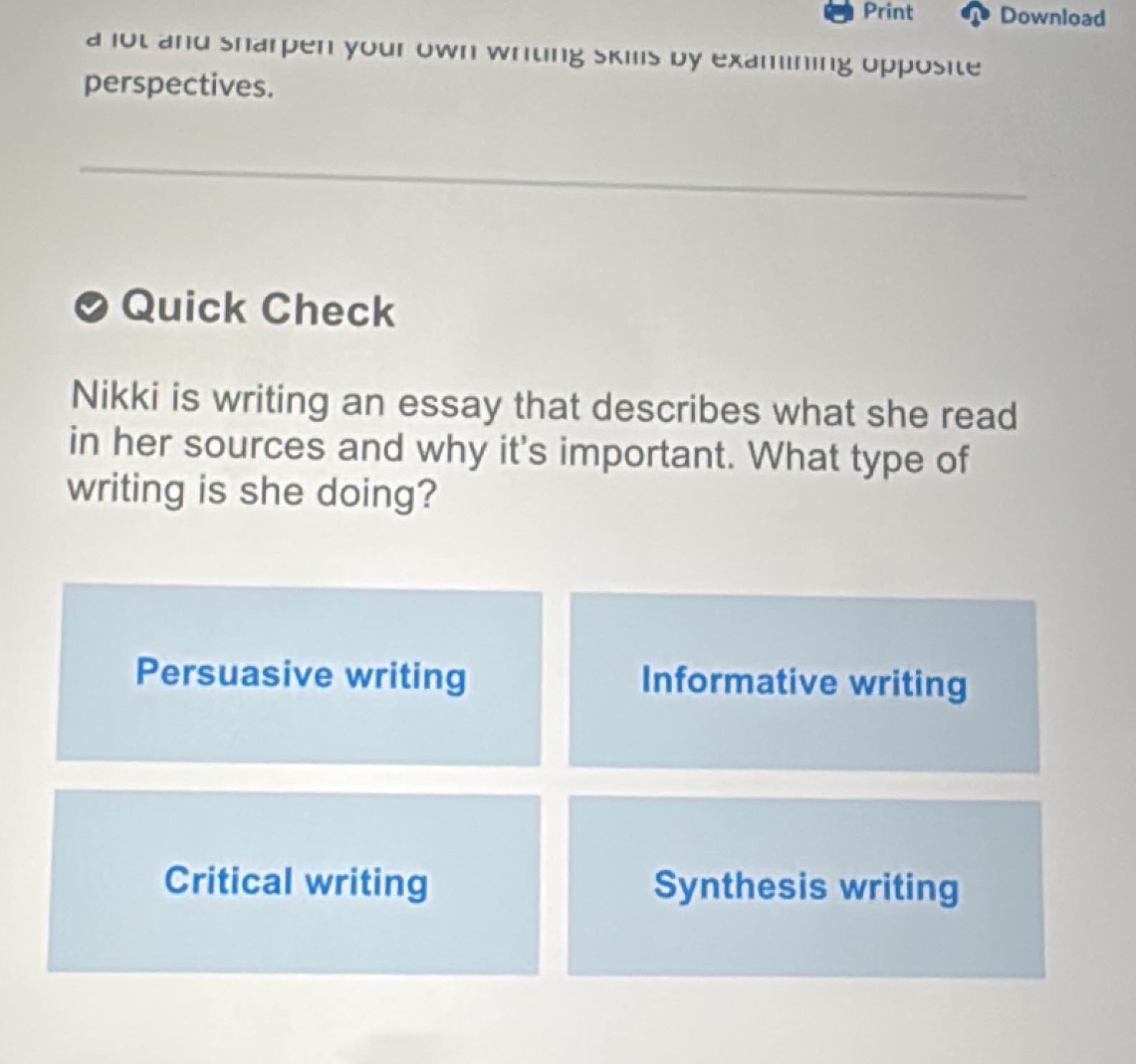 quick check\nnikki is writing an essay that describes what she read in her sources and why its important. what type of writing is she doing?\npersuasive writing\ninformative writing\ncritical writing\nsynthesis writing