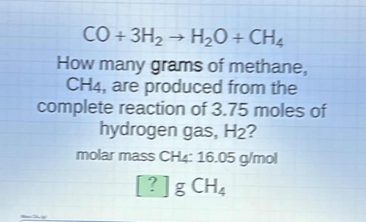 co + 3h₂ → h₂o + ch₄\nhow many grams of methane, ch₄, are produced from the complete reaction of 3.75 moles of hydrogen gas, h₂?\nmolar mass ch₄: 16.05 g/mol\n? g ch₄