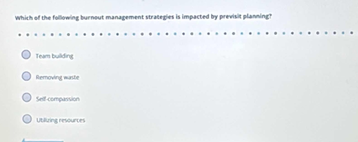 which of the following burnout management strategies is impacted by previsit planning?\nteam building\nremoving waste\nself - compassion\nutilizing resources