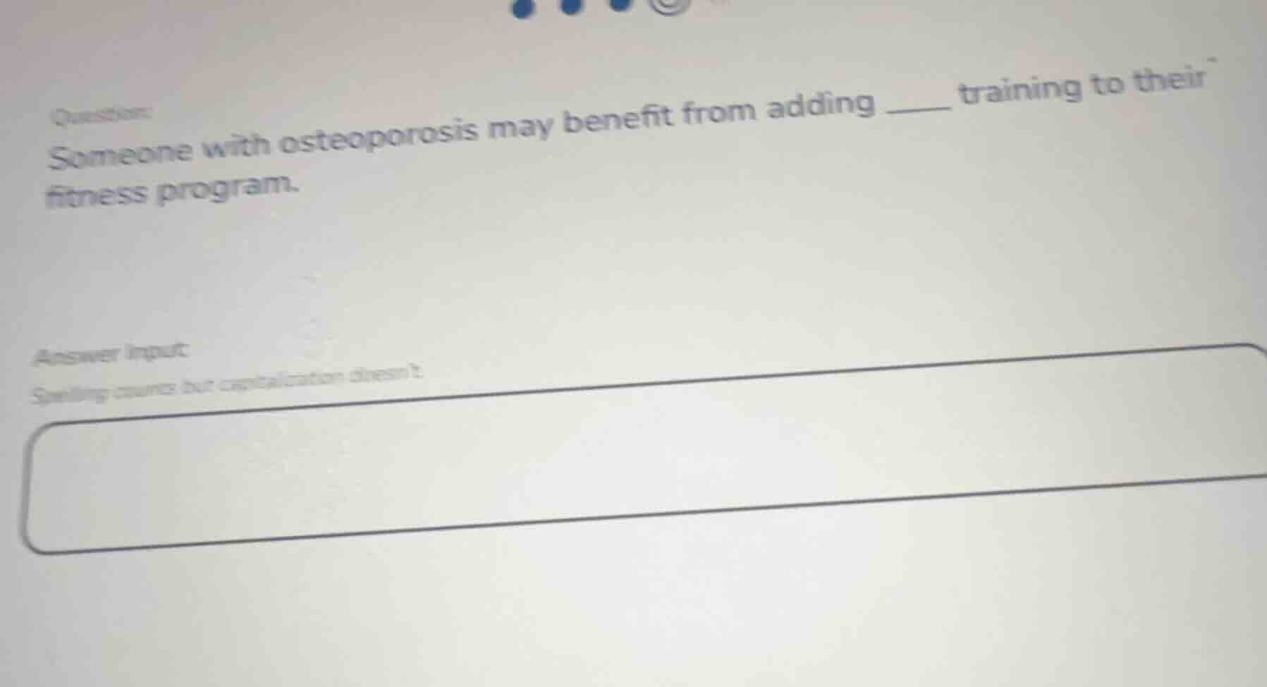 question: someone with osteoporosis may benefit from adding ____ traini…