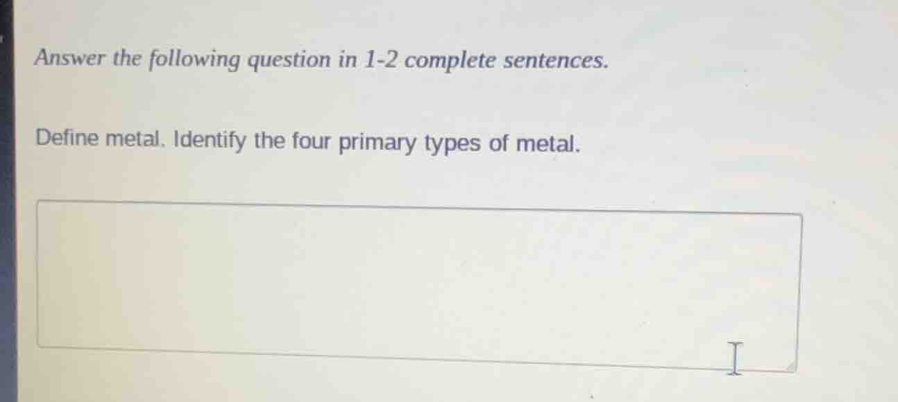 answer the following question in 1-2 complete sentences. define metal. …