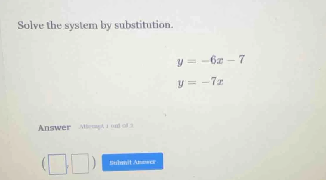 solve the system by substitution. $y = -6x - 7$ $y = -7x$ answer attemp…