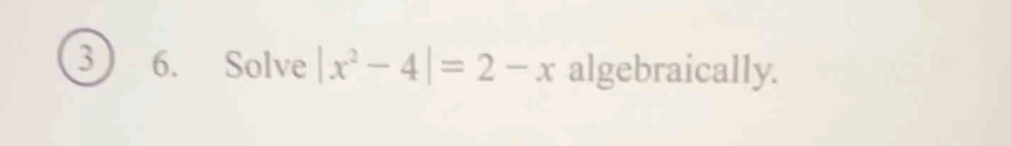 solve |x² - 4| = 2 - x algebraically.