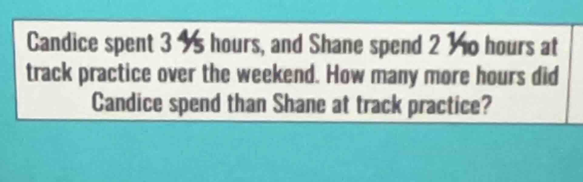 candice spent 3 4/5 hours, and shane spend 2 1/10 hours at track practi…