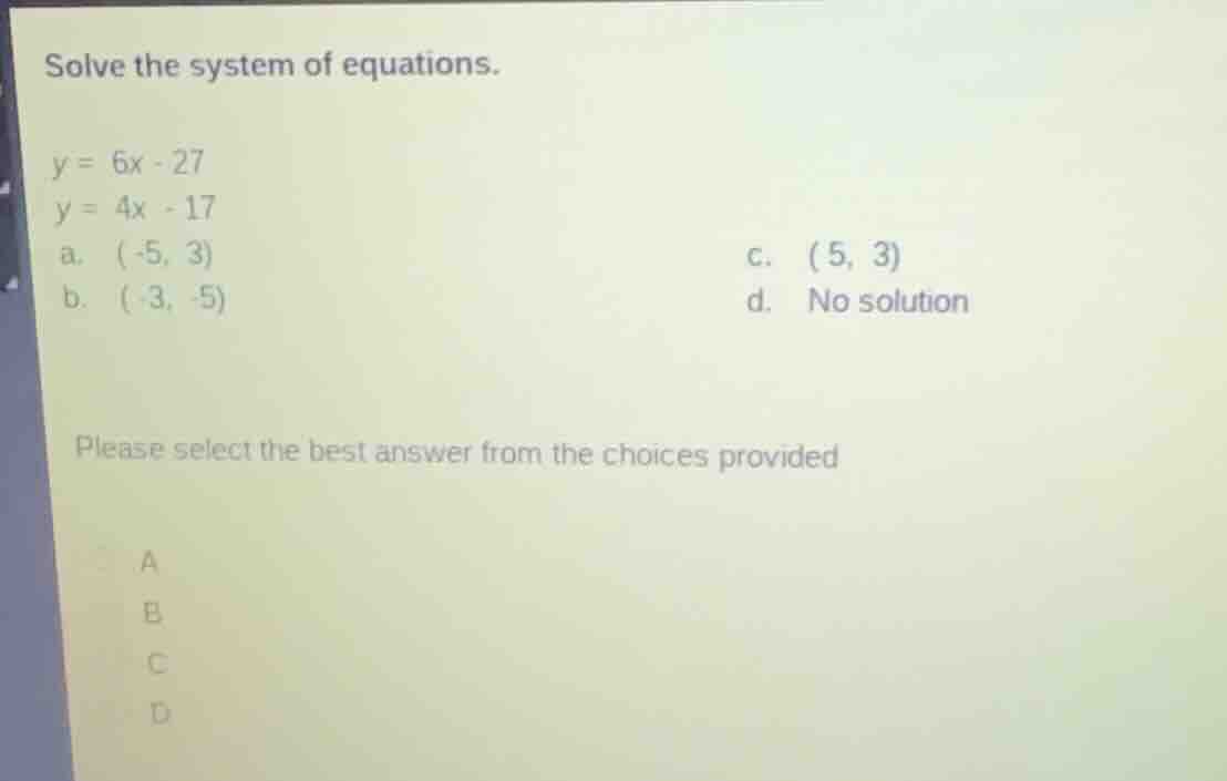 solve the system of equations. y = 6x - 27 y = 4x - 17 a. (-5, 3) \t\t\…