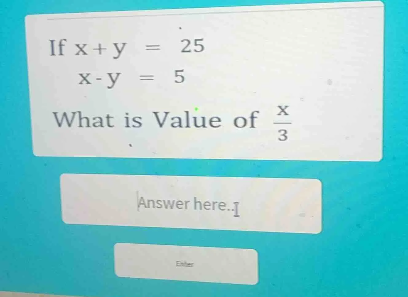 if x + y = 25 x - y = 5 what is value of \\(\\frac{x}{3}\\) answer here…