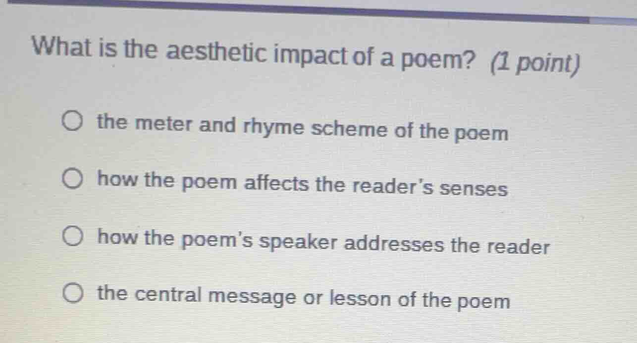 what is the aesthetic impact of a poem? (1 point) ○ the meter and rhyme…