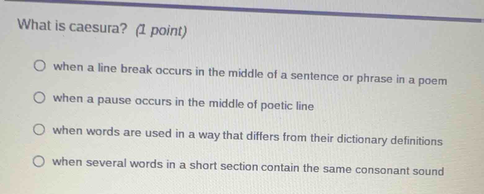 what is caesura? (1 point) ○ when a line break occurs in the middle of …