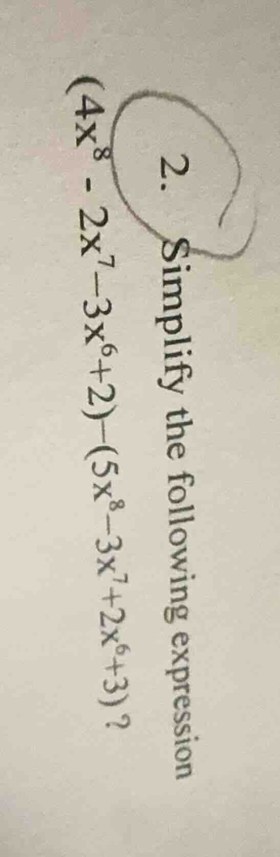 2. simplify the following expression $(4x^8 - 2x^7 - 3x^6 + 2) - (5x^8 …