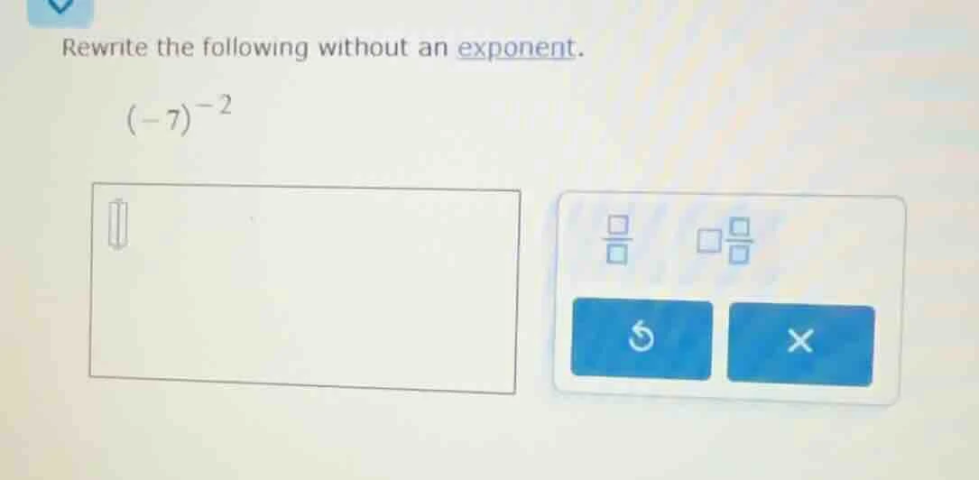 rewrite the following without an exponent. (-7)^{-2}