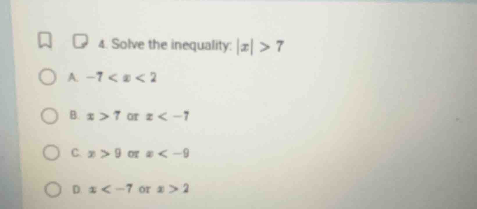 4. solve the inequality: |x| > 7 a. -7 < x < 2 b. x > 7 or x < -7 c. x …