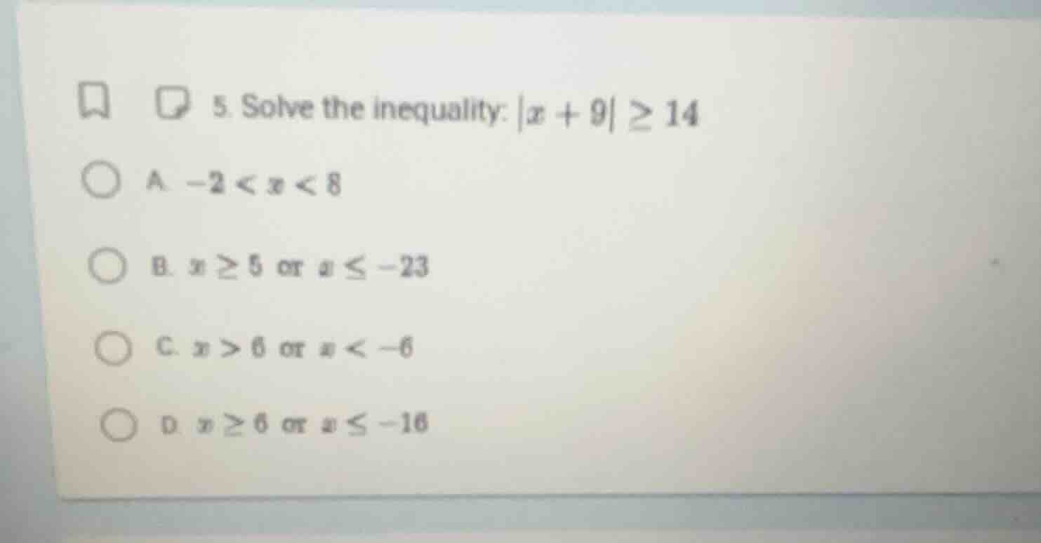 5. solve the inequality: |x + 9| ≥ 14 a. -2 < x < 8 b. x ≥ 5 or x ≤ -23…
