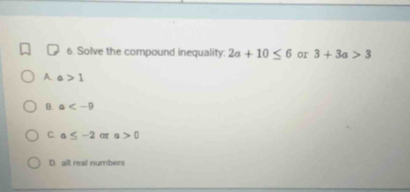 6. solve the compound inequality: $2a + 10 \\leq 6$ or $3 + 3a > 3$ a. …