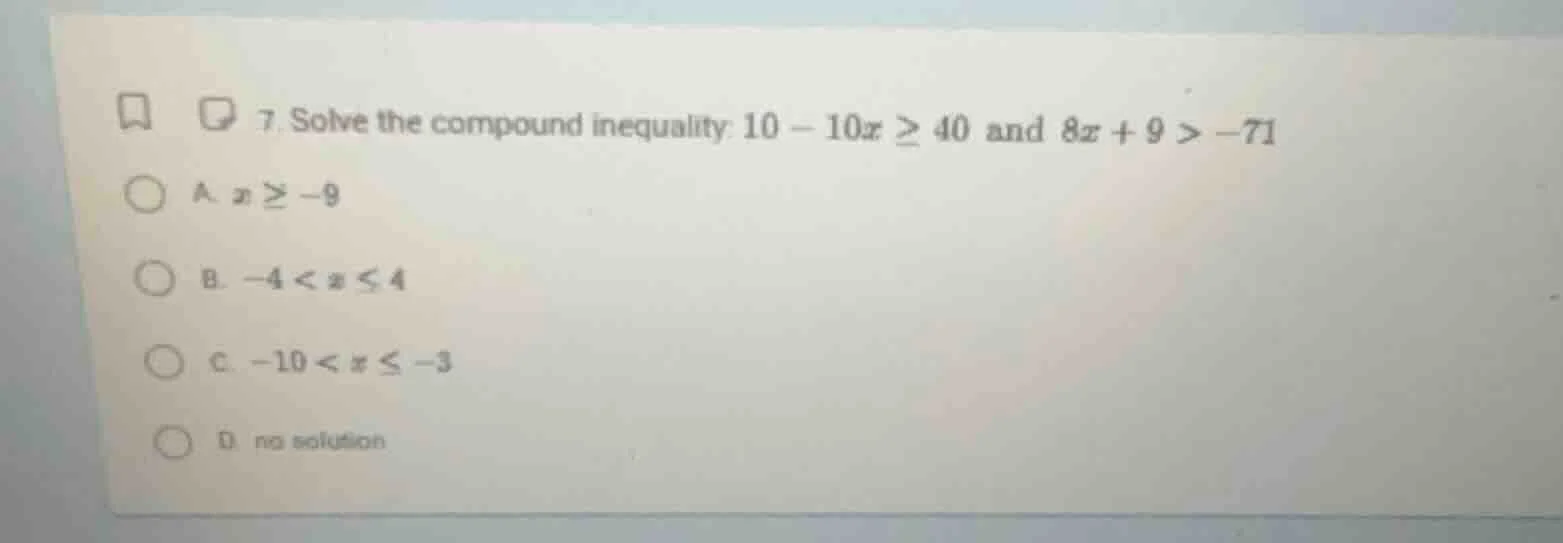 7. solve the compound inequality: $10 - 10x \\geq 40$ and $8x + 9 > -71…