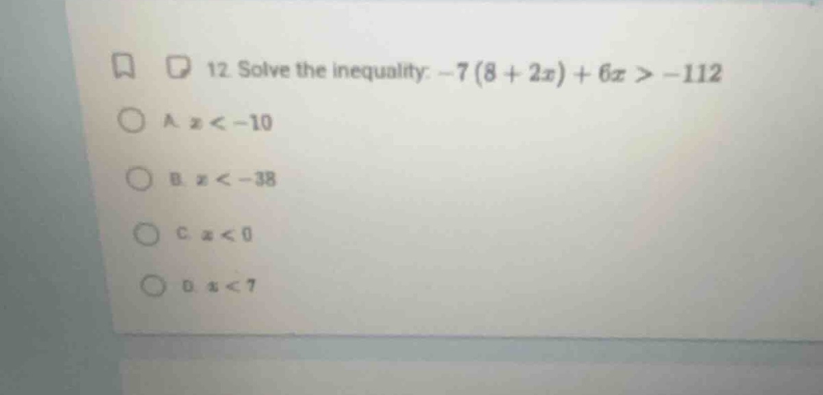 12. solve the inequality: $-7(8 + 2x) + 6x > -112$ a. $x < -10$ b. $x <…