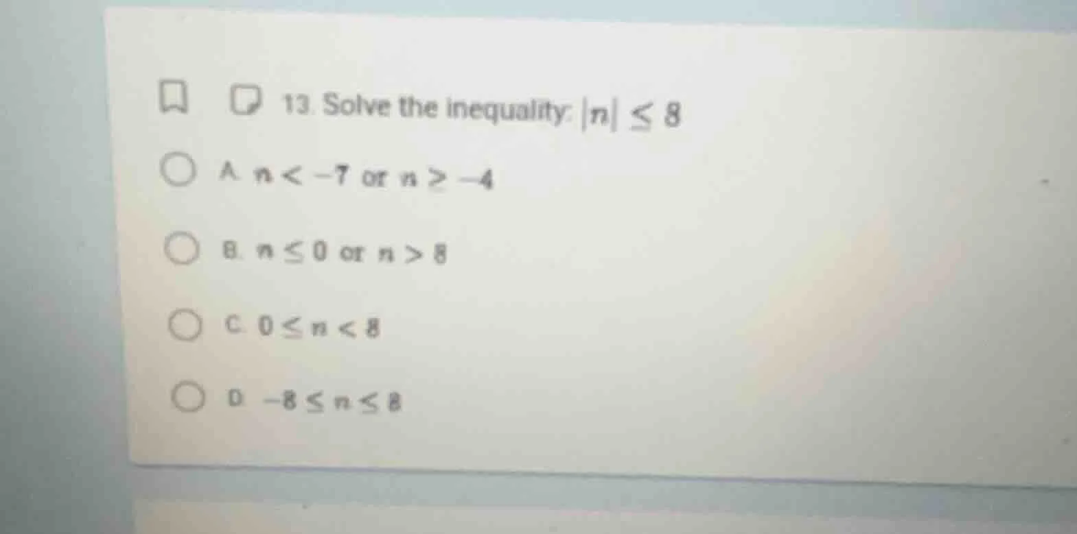 13. solve the inequality: |n| ≤ 8 a. n < -7 or n ≥ -4 b. n ≤ 0 or n > 8…