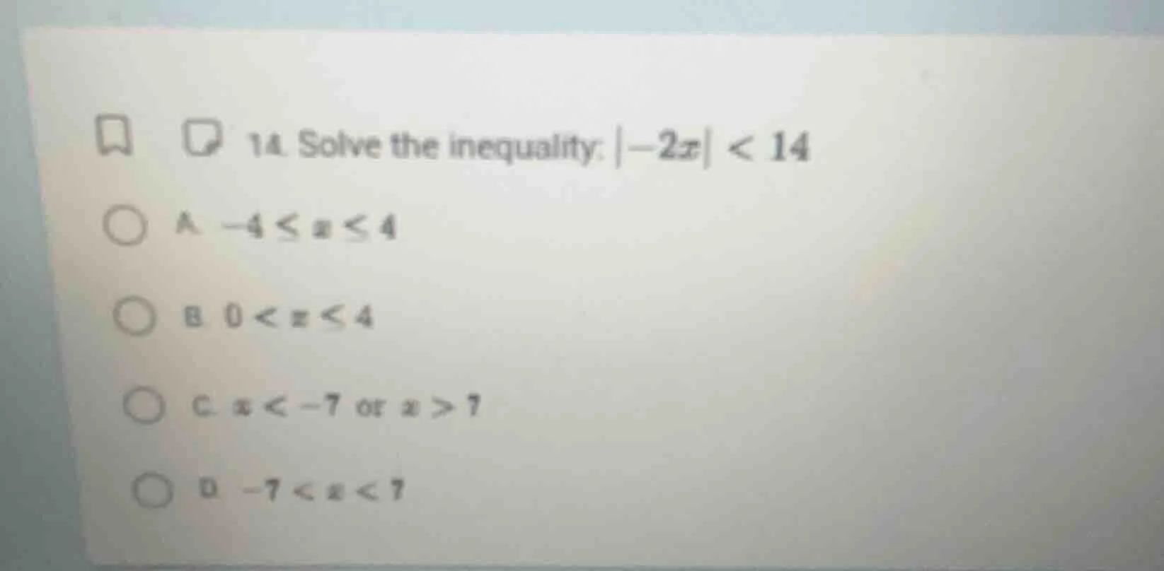 14. solve the inequality: $|-2x| < 14$ a. $-4 \\leq x \\leq 4$ b. $0 < …