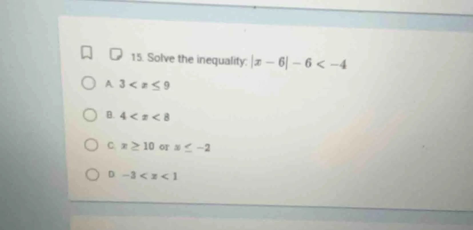 15. solve the inequality: |x - 6| - 6 < -4 a. 3 < x ≤ 9 b. 4 < x < 8 c.…