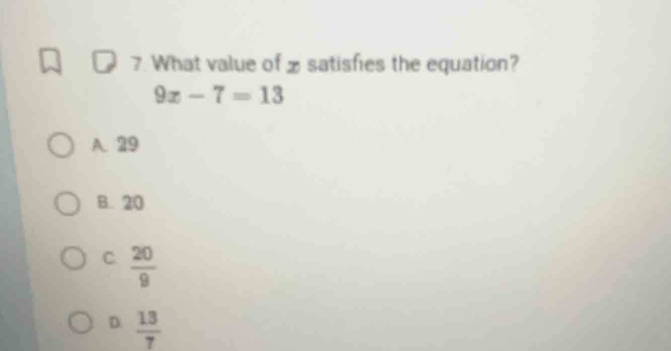 7. what value of x satisfies the equation? 9x - 7 = 13 a. 29 b. 20 c. \…