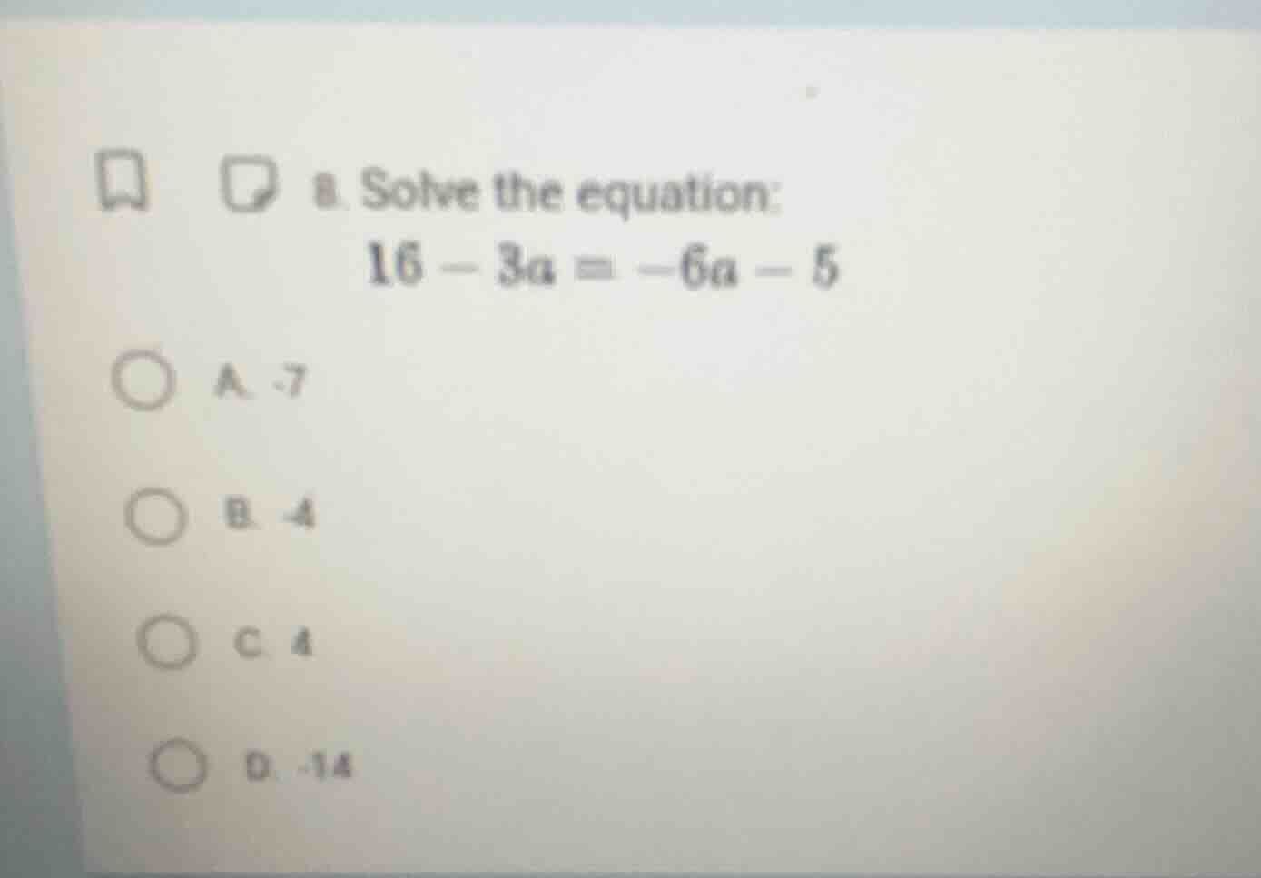 8. solve the equation: 16 - 3a = -6a - 5 a. -7 b. -4 c. 4 d. -14